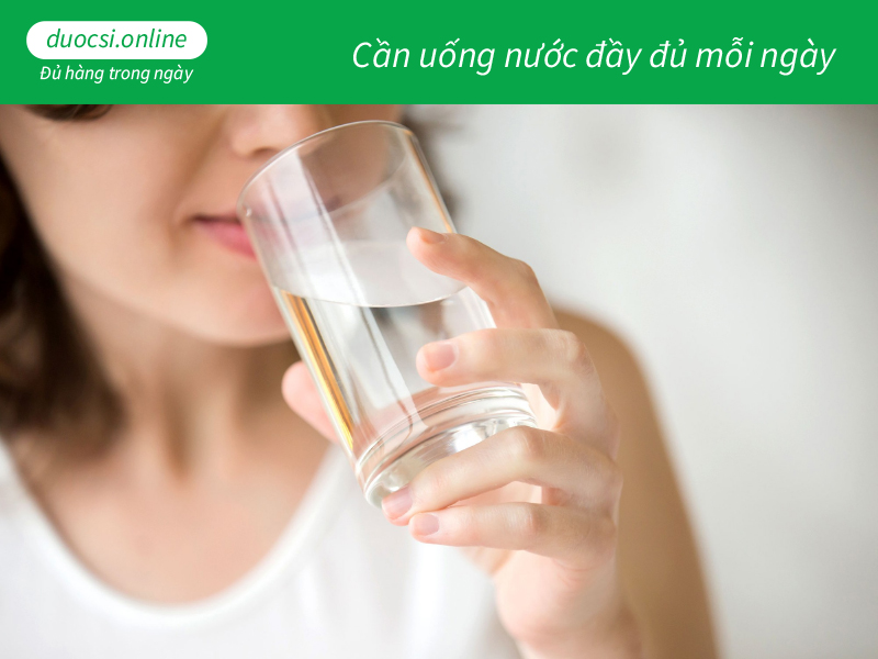 Cần uống nước đầy đủ mỗi ngày