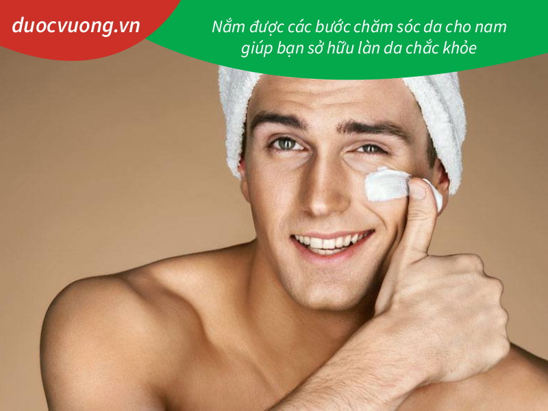 Nắm được các bước chăm sóc da cho nam giúp bạn sở hữu làn da chắc khỏe