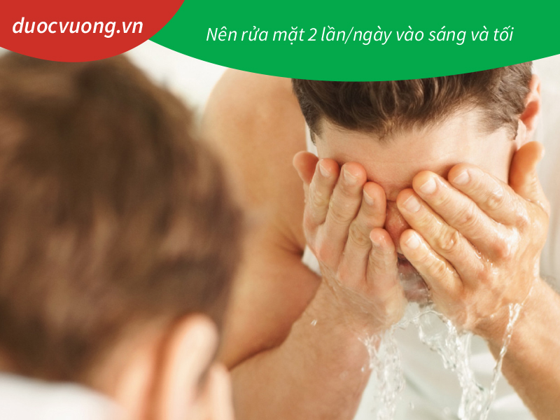 Nên rửa mặt 2 lần/ngày vào sáng và tối